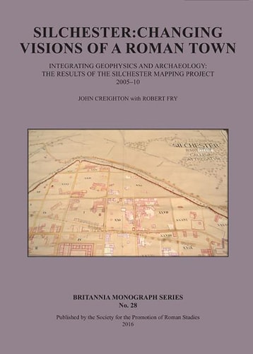 Silchester Changing Visions of a Roman Town : Integrating Geophysics and Archaeology : the Results of the Silchester Mapping Project, 2005-10