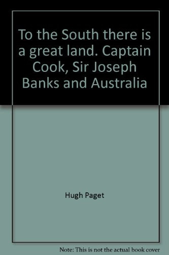 To the South There is a Great Land Captain Cook, Sir Joseph Banks and Australia