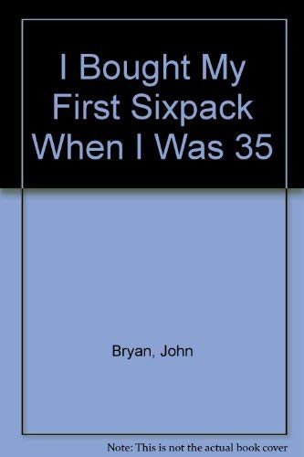I Bought My First Sixpack when I was 35