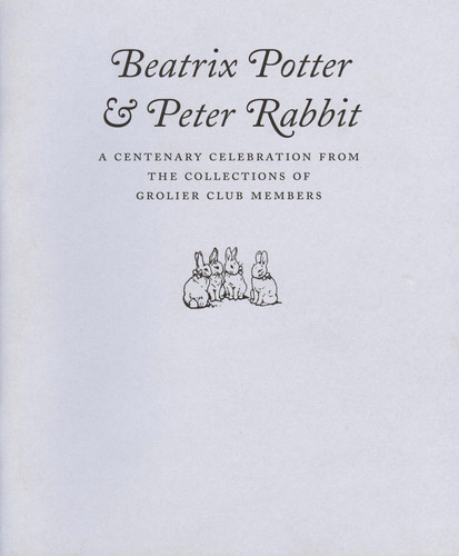 Beatrix Potter & Peter Rabbit A Centenary Celebration from the Collections of Grolier Club Members
