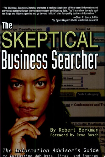 The Skeptical Business Searcher The Information Advisor's Guide to Evaluating Web Data, Sites, and Sources