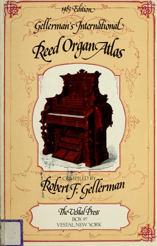 Gellerman's International Reed Organ Atlas Some Account of the Various Manufacturers of Reed Organs of Divers Kinds Including Seraphines, Melodeons, Harmoniums, Cabinet Organs, Parlor Organs, Cottage Organs, Organettes, and Player Organs