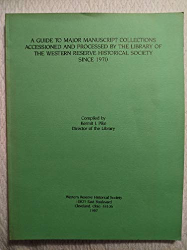 A Guide to Major Manuscript Collections Accessioned and Processed by the Library of the Western Reserve Historical Society Since 1970 (Western Reserve Historical Society Publication)