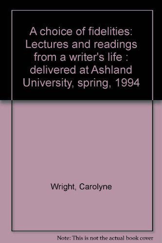 A choice of fidelities: Lectures and readings from a writer's life : delivered at Ashland University, spring, 1994