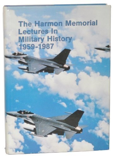 The Harmon Memorial Lectures in Military History, 1959-1987 A Collection of the First Thirty Harmon Lectures Given at the United States Air Force Academy