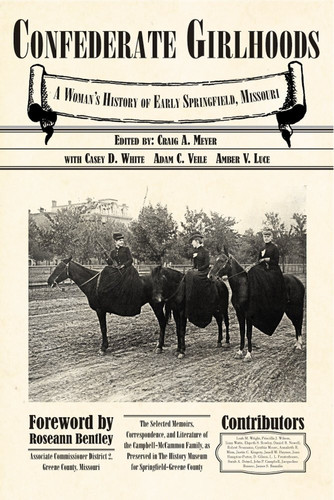 Confederate Girlhoods A Women's History of Early Springfield, Missouri : the Selected Memoirs, Correspondence, and Literature of the Campbell-McCammon Family, as Preserved in the History Museum for Springfield-Greene County