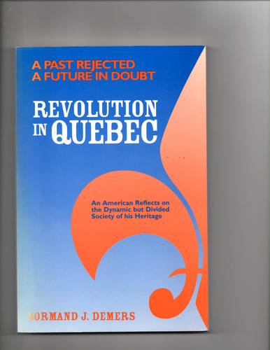 Revolution in Quebec A Past Rejected- a Future in Doubt- : an American Reflects on the Dynamic But Divided Society of His Heritage