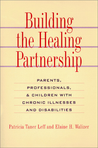Building the Healing Partnership Parents, Professionals & Children with Chronic Illnesses and Disabilities