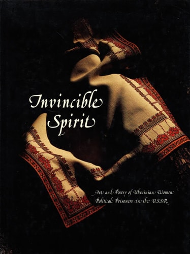 Invincible spirit: Art and poetry of Ukrainian women political prisoners in the U.S.S.R (English and Ukrainian Edition)