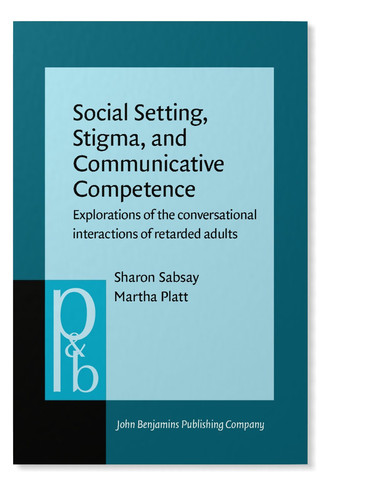 Social Setting, Stigma, and Communicative Competence: Explorations of the conversational interactions of retarded adults (Pragmatics & Beyond)
