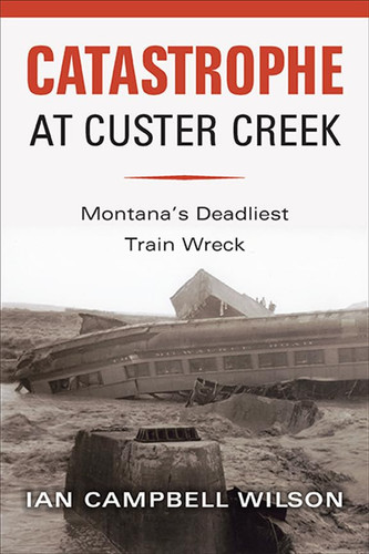 Catastrophe at Custer Creek Montana's Deadliest Train Wreck
