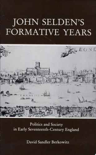 John Selden's Formative Years Politics and Society in Early Seventeenth-century England