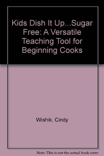 Kids Dish it Up--sugar-free A Versatile Teaching Tool for Beginning Cooks