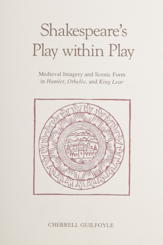 Shakespeare's Play Within Play: Medieval Imagery and Scenic Form in Hamlet, Othello, and King Lear (Early Drama, Art, and Music Monograph Series, 12)