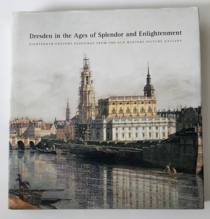 Dresden in the ages of splendor and enlightenment: eighteenth-century paintings from the Old Masters Picture Gallery : an exhibition from the Gemäldegalerie Alte Meister, Staatliche Kunstsammlungen Dresden
