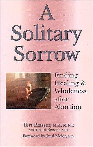 A Solitary Sorrow Finding Healing and Wholeness After Abortion