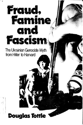 Fraud, Famine and Fascism The Ukrainian Genocide Myth from Hitler to Harvard