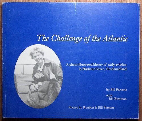 The Challenge of the Atlantic A Photo-illustrated History of Early Aviation in Harbour Grace, Nfld