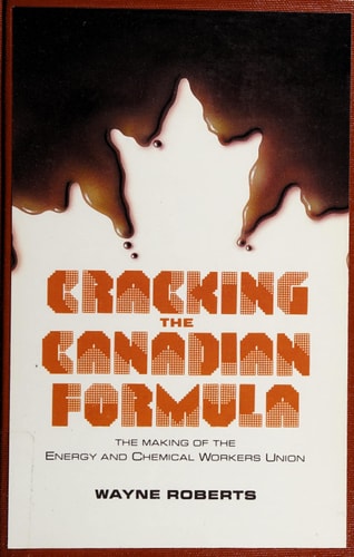 Cracking the Canadian Formula The Making of the Energy and Chemical Workers Union