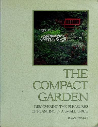 The Compact Garden Discovering the Pleasures of Planting in a Small Space