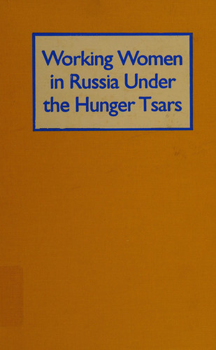 Working Women in Russia Under the Hunger Tsars: Political Activism and Daily Life (Scholarship in Women's History: Rediscovered and New)