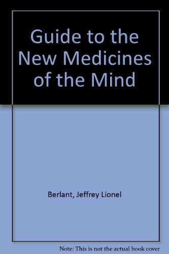 Guide to the New Medicines of the Mind A Unique Consumer Guide to Today's Prescription Drugs