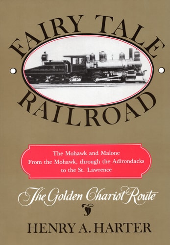 Fairy Tale Railroad A History of the Mohawk & Malone From the Mohawk, through the Adirondacks to the St. Lawrence