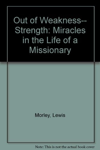 Out of Weakness-- Strength Miracles in the Life of a Missionary