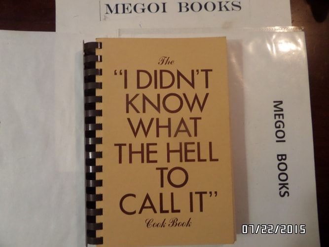 The "I Didn't Know what the Hell to Call It" Cook Book