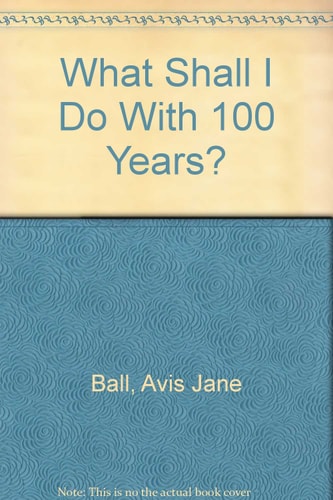 What Shall I Do with a Hundred Years?