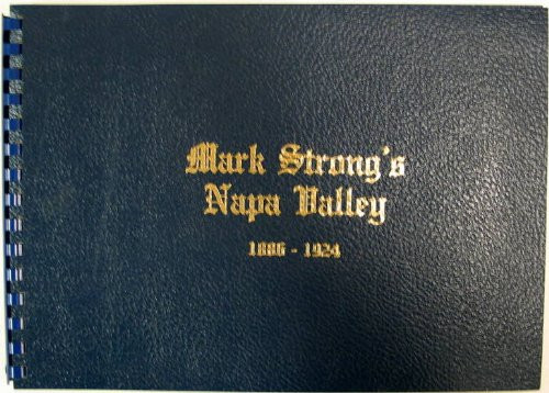 Mark Strong's Napa Valley, 1886-1924 Being a Compendium of Victorian Era Photographs of Napa Valley Produced by the Celebrated Napa City Photographer, Mark Hopkins Strong ...
