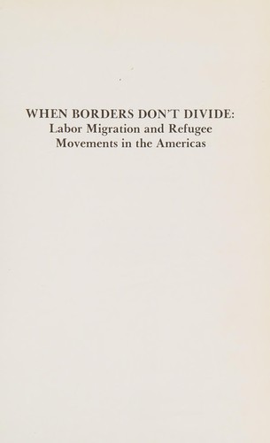 When Borders Don't Divide: Labor Migration and Refugee Movements in the Americas