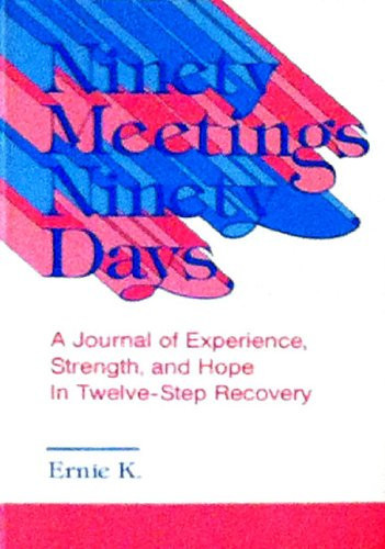 Ninety Meetings Ninety Days: A Journal of Experience, Strength and Hope in Twelve Step Recovery