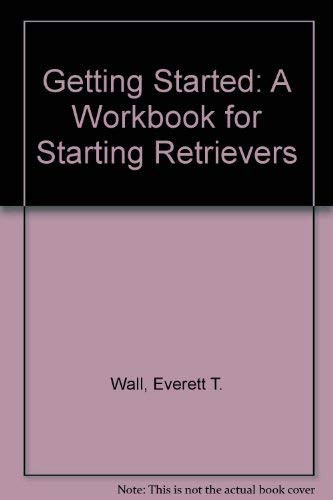 Getting Started A Workbook for Starting Retrievers (Hunting Dogs)