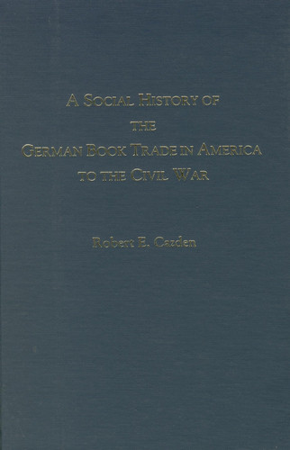 A Social History of the German Book Trade in America to the Civil War (Studies in German Literature, Linguistics, and Culture)