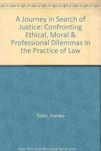 A Journey in Search of Justice Confronting Ethical, Moral and Professional Dilemmas in the Practice of Law