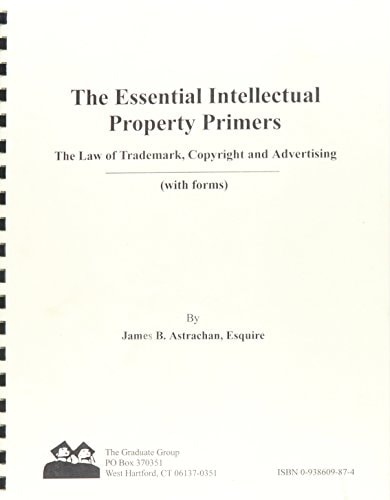 The Essential Intellectual Property Primers The Law of Trademark, Copyright and Advertising (with Forms)