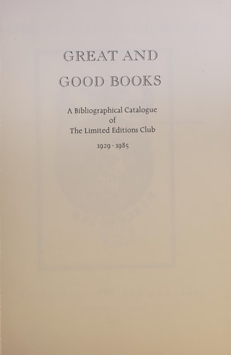 Great and Good Books A Bibliographical Catalogue of the Limited Editions Club, 1929-1985