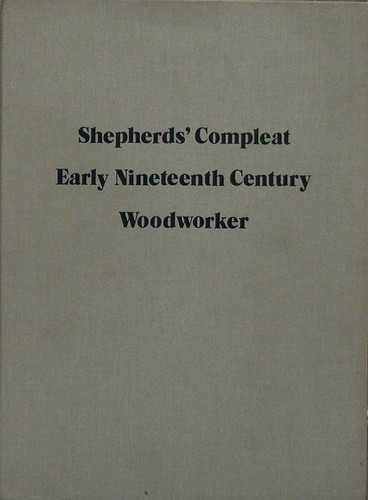 Shepherds' Compleat Early Nineteenth Century Woodworker, Or, The Whole Art of American Woodworking Being a Plain and Fairly Comprehensive View of the Mysteries of Practical Woodworking and Related Branches ...
