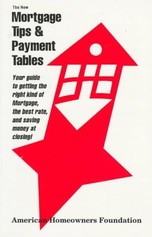 The Mortgage Tips and Payment Tables Your Guide to Getting the Right Kind of Mortgage, the Best Rate, and Saving Money at Closing