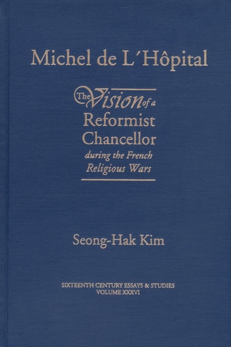 Michel De L'Hopital: The Vision of a Reformist Chancellor During the French Religious Wars (Sixteenth Century Essays & Studies, 36)