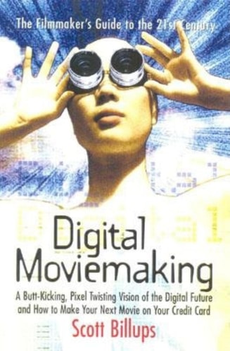 Digital Moviemaking A Butt-kicking, Pixel-twisting Vision of the Digital Future and how to Make Your Next Movie on Your Credit Card