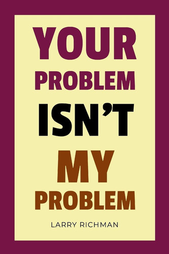 Your Problem Isn't My Problem