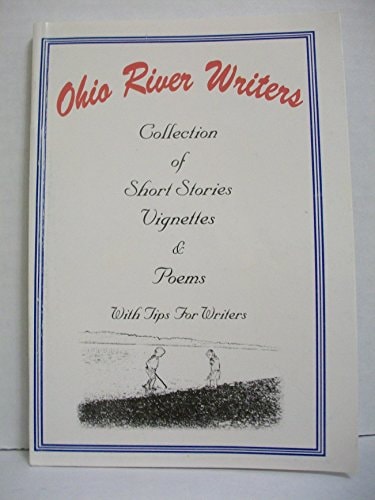 Ohio River Writers Collection of Short Stories, Vignettes and Poems with Tips for Writers