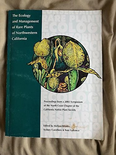 The Ecology and Management of Rare Plants of Northwestern California Proceedings from a 2002 Symposium of the North Coast Chapter of the California Native Plant Society