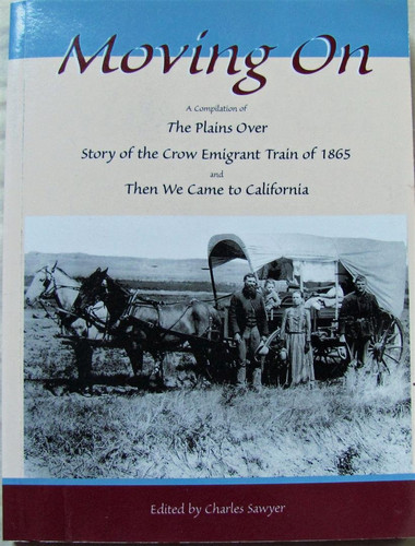 Moving on A Compilation of the Plains Over, Story of the Crow Emigrant Train of 1865, and Then We Came to California