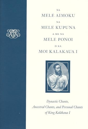 Na Mele Aimoku, Na Mele Kupuna, a Me Na Mele Ponoi O Ka Moi Kalakaua Dynastic Chants, Ancestral Chants, and Personal Chants of King Kalākaua I