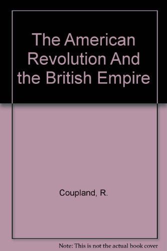 The American Revolution and the British Empire The Sir George Watson Lectures for 1928, Delivered Before the University of London in the Winter of 1928-9