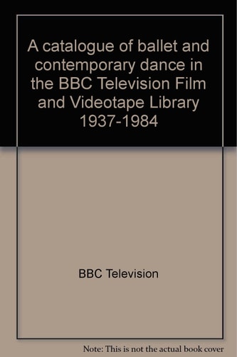 A Catalogue of Ballet and Contemporary Dance in the BBC Television Film and Videotape Library 1937-1984