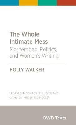 The Whole Intimate Mess Motherhood, Politics, and Women's Writing